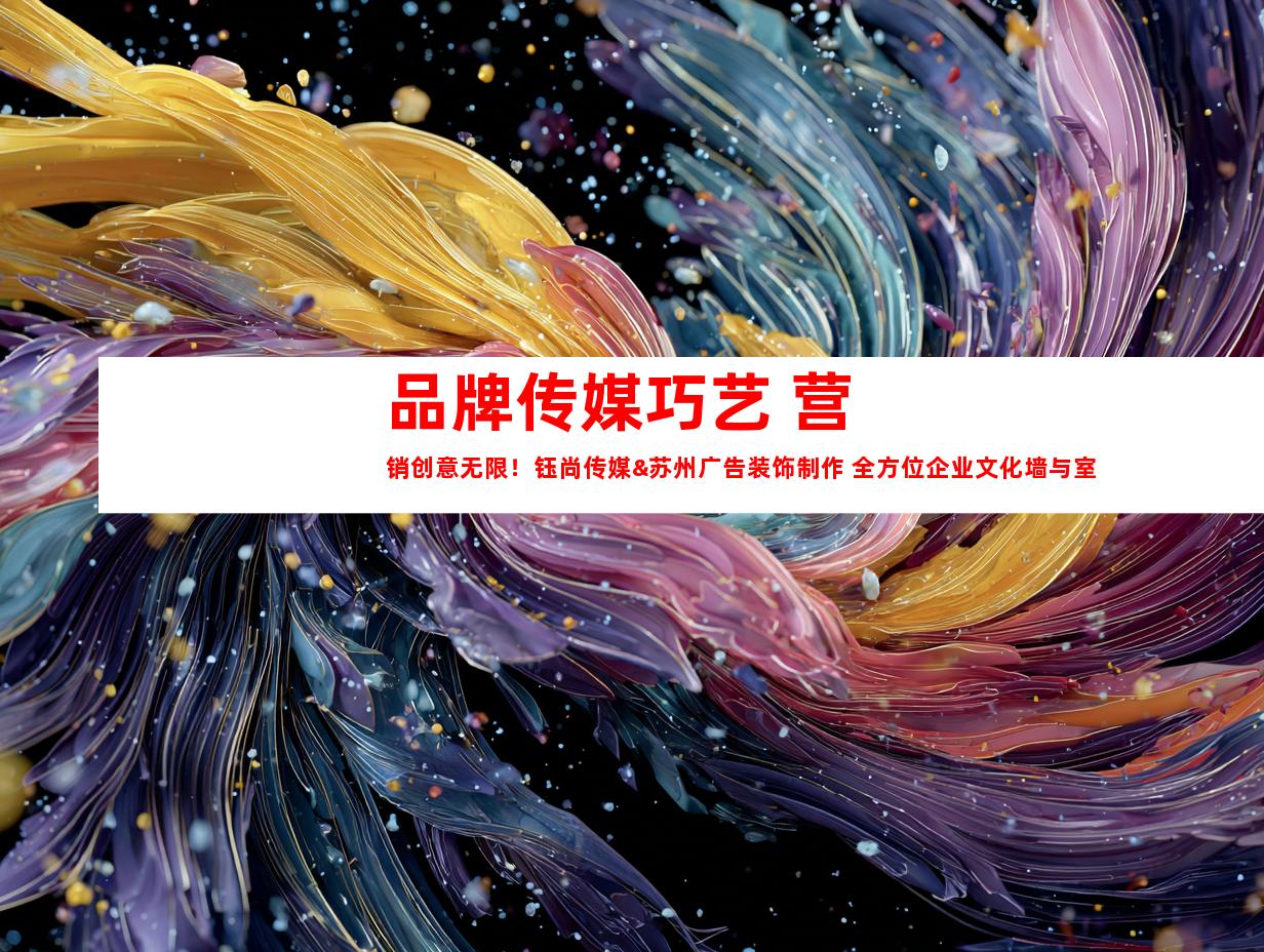 苏州品牌传媒巧艺 营销创意无限！钰尚传媒&苏州广告装饰制作 全方位企业文化墙与室内外导视呈现大片效果！9987